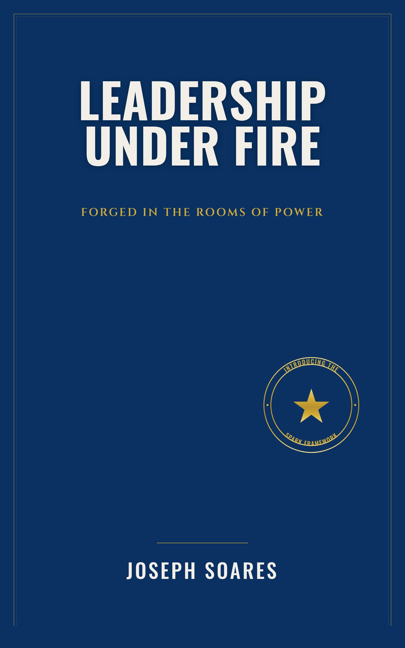 Leadership Under Fire — The SPARK Framework, by Joseph Soares